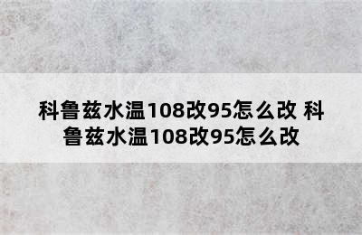 科鲁兹水温108改95怎么改 科鲁兹水温108改95怎么改